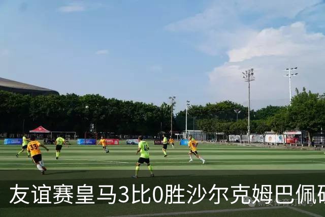 友谊赛皇马3比0胜沙尔克姆巴佩破门